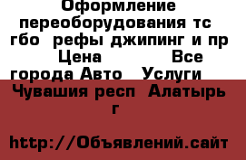 Оформление переоборудования тс (гбо, рефы,джипинг и пр.) › Цена ­ 8 000 - Все города Авто » Услуги   . Чувашия респ.,Алатырь г.